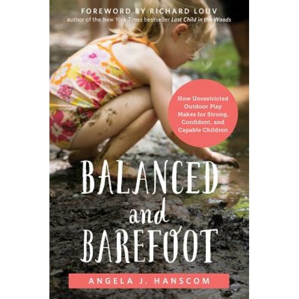 Balanced and Barefoot: How Unrestricted Outdoor Play Makes for Strong, Confident, and Capable Children, Angela J. Hanscom (Author)
