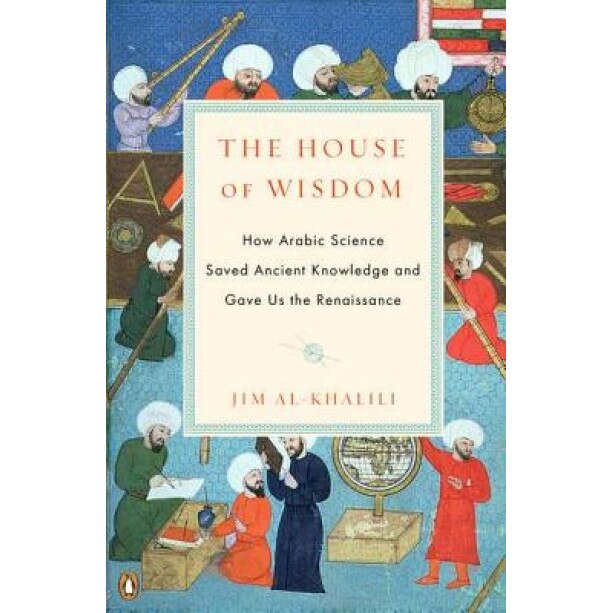 The House of Wisdom: How Arabic Science Saved Ancient Knowledge and Gave Us the Renaissance, Jim Al-Khalili (Author)
