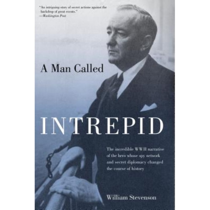 A Man Called Intrepid: The Incredible WWII Narrative of the Hero Whose Spy Network and Secret Diplomacy Changed the Course of History, William Stevenson