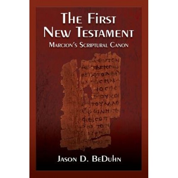 The First New Testament: Marcion's Scriptural Canon, Jason Beduhn (Author)