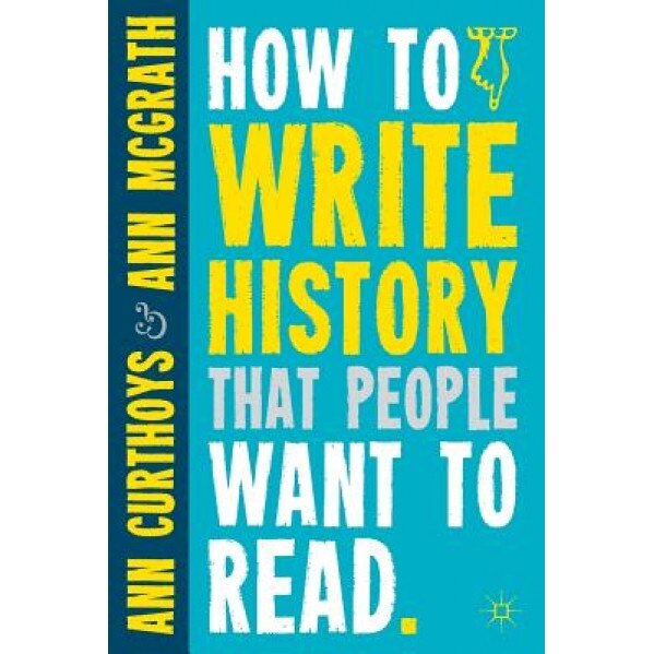 How to Write History That People Want to Read, Ann Curthoys (Author)