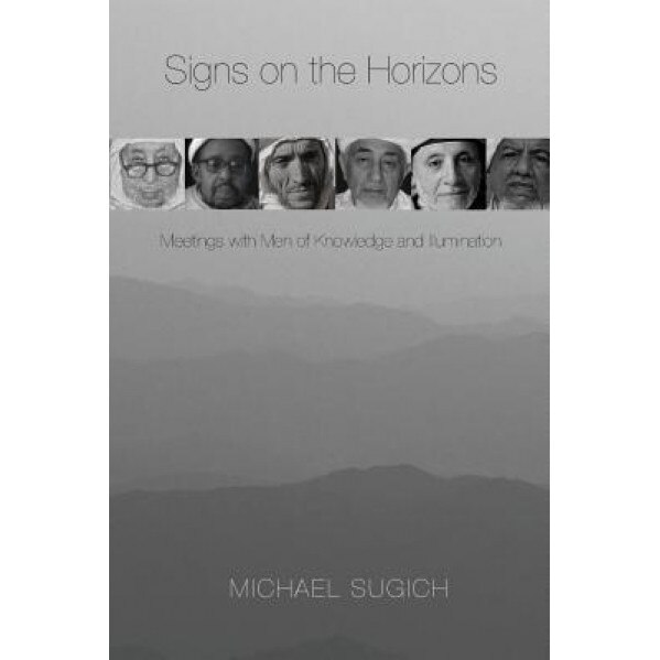 Signs on the Horizons: Meetings with Men of Knowledge and Illumination, Michael Sugich (Author)