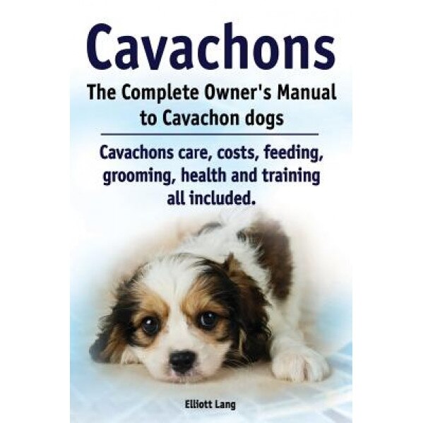 Cavachons. the Complete Owners Manual to Cavachon Dogs: Cavachons Care, Costs, Feeding, Grooming, Health and Training All Included., Elliott Lang (Author)