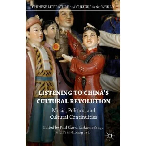 Listening to China's Cultural Revolution: Music, Politics, and Cultural Continuities, Paul Clark (Editor)
