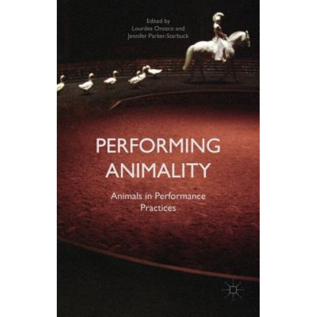 Performing Animality: Animals in Performance Practices, Jennifer Parker-Starbuck (Editor)