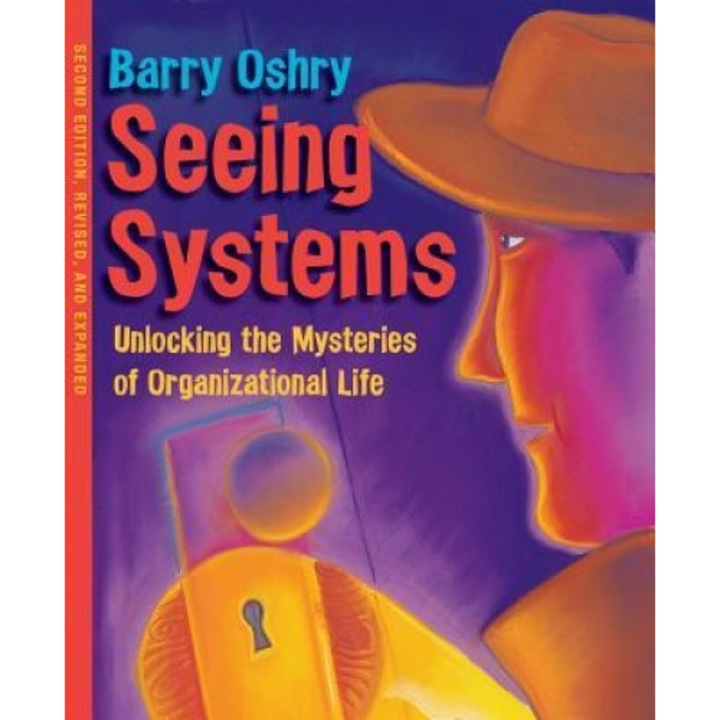 Seeing Systems: Unlocking the Mysteries of Organizational Life - Barry Oshry