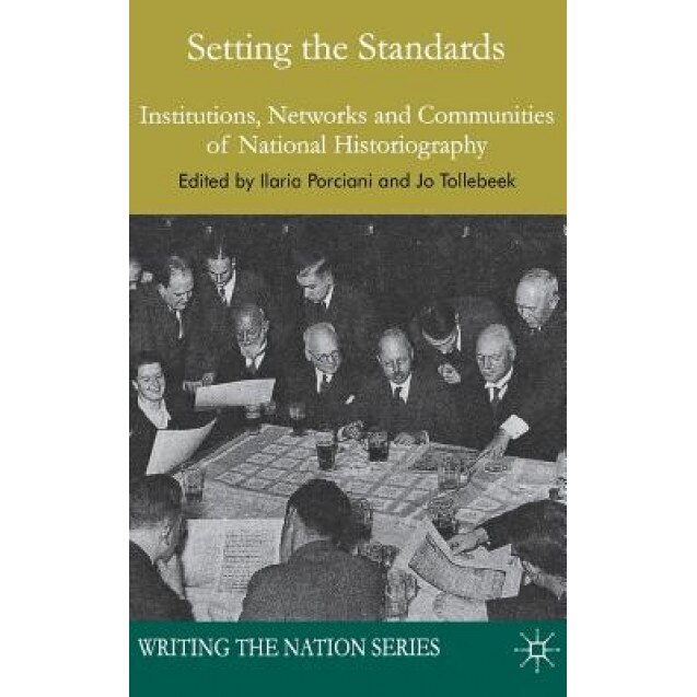 Setting the Standards: Institutions, Networks and Communities of National Historiography, Ilaria Porciani (Author)