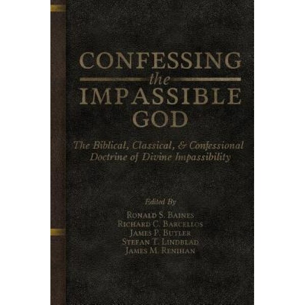 Confessing the Impassible God: The Biblical, Classical, & Confessional Doctrine of Divine Impassibility, Ronald S. Baines (Author)