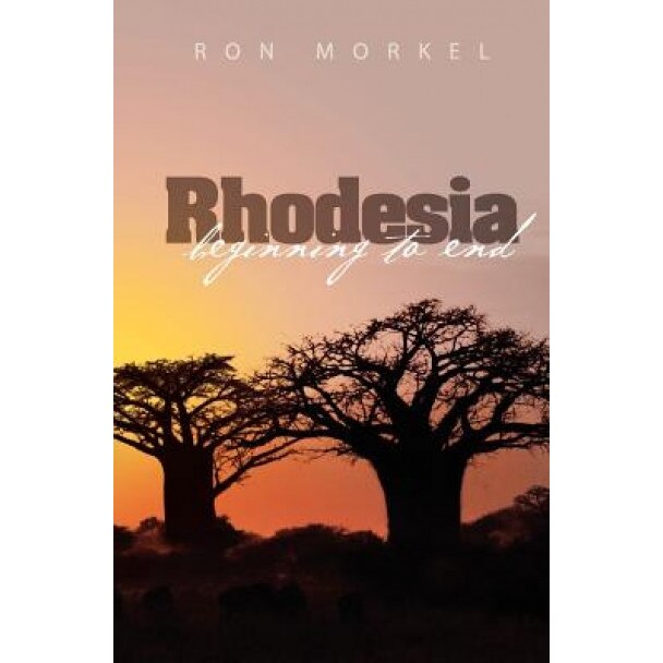 Rhodesia-Beginning to End, Ron Morkel (Author)