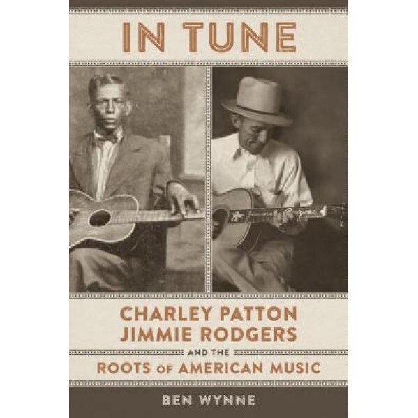 In Tune: Charley Patton, Jimmie Rodgers, and the Roots of American Music, Ben Wynne (Author)