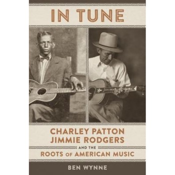 In Tune: Charley Patton, Jimmie Rodgers, and the Roots of American Music, Ben Wynne (Author) In Tune: Charley Patton, Jimmie Rodgers, and the Roots of American Music, Ben Wynne (Author)