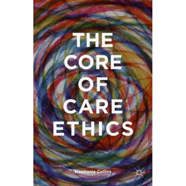 The Core of Care Ethics, Stephanie Collins (Author)