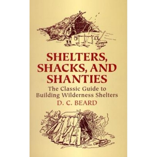 Shelters, Shacks, and Shanties: The Classic Guide to Building Wilderness Shelters, Daniel Carter Beard