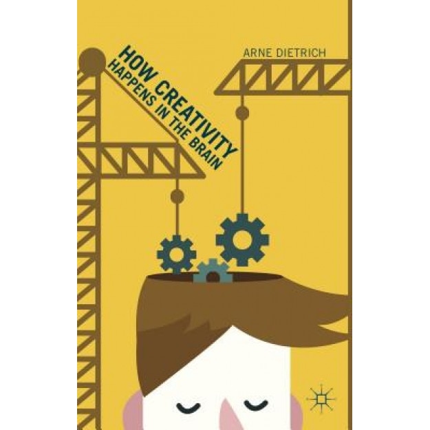 How Creativity Happens in the Brain - Arne Dietrich (Author)