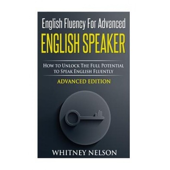 English Fluency for Advanced English Speaker: How to Unlock the Full Potential to Speak English Fluently, Whitney Nelson (Author) English Fluency for Advanced English Speaker: How to Unlock the Full Potential to Speak English Fluently, Whitney Nelson (Author)