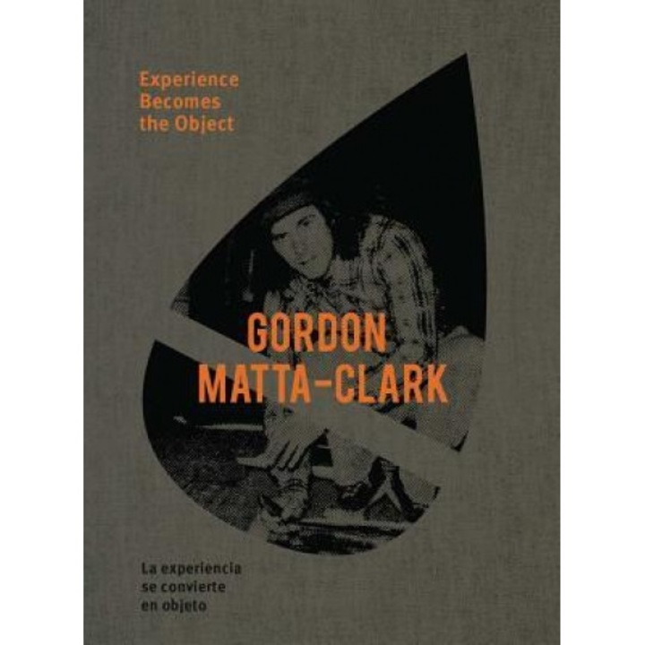 Gordon Matta-Clark: Experience Becomes the Object, Gordon Matta-Clark (Artist)