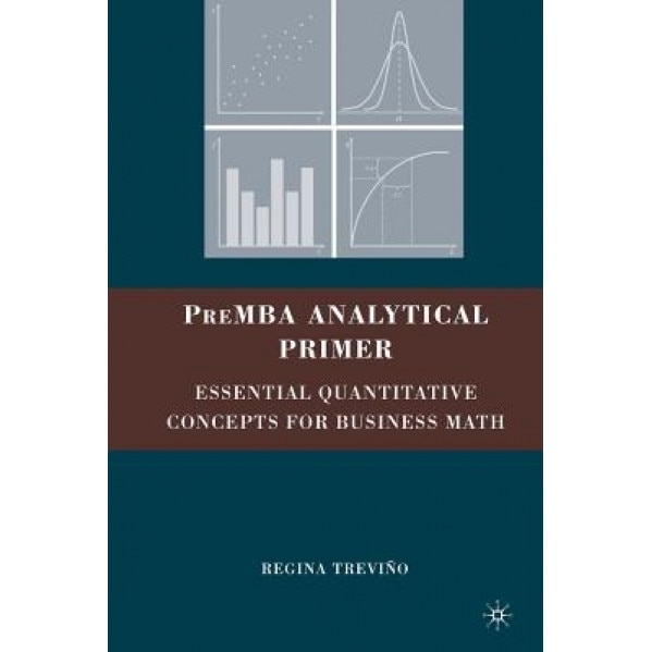 PreMBA Analytical Primer: Essential Quantitative Concepts for Business Math - Regina Trevino (Author)