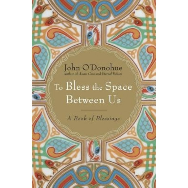To Bless the Space Between Us: A Book of Blessings, John O'Donohue