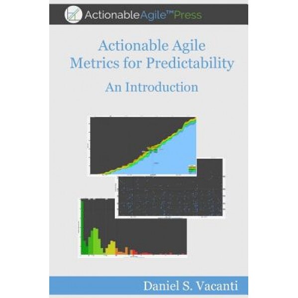 Actionable Agile Metrics for Predictability: An Introduction - Daniel S. Vacanti (Author)
