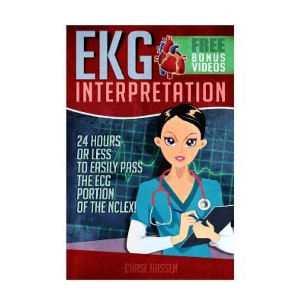EKG Interpretation: 24 Hours or Less to Easily Pass the ECG Portion of the NCLEX!, Chase Hassen (Author)