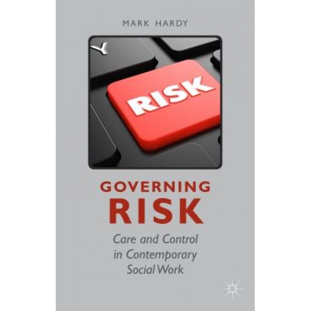 Governing Risk: Care and Control in Contemporary Social Work - Mark Hardy (Author)