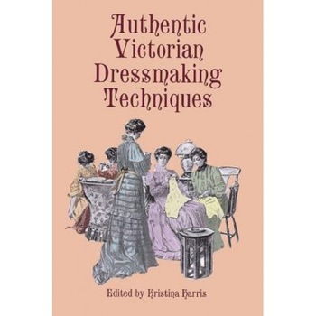 Authentic Victorian Dressmaking Techniques, Authentic Victorian Dressmaking Techniques,