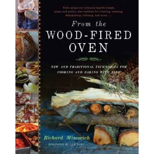 From the Wood-Fired Oven: New and Traditional Techniques for Cooking and Baking with Fire, Richard Miscovich (Author)