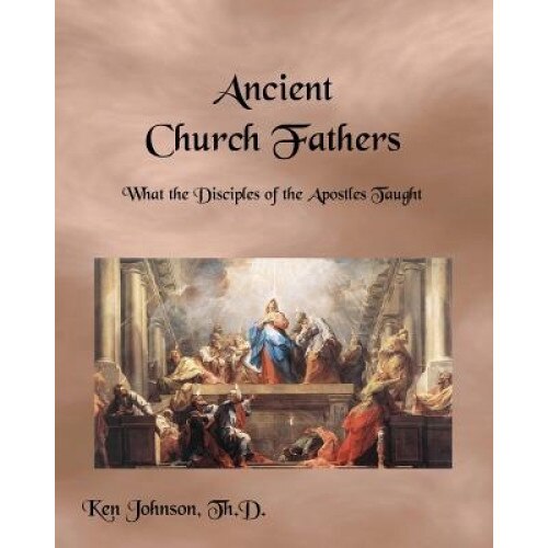 Ancient Church Fathers, Ken Johnson Th D. (Author)