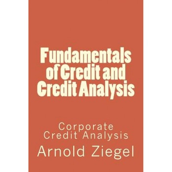 Fundamentals of Credit and Credit Analysis: Corporate Credit Analysis - MR Arnold Ziegel (Author) Fundamentals of Credit and Credit Analysis: Corporate Credit Analysis - MR Arnold Ziegel (Author)