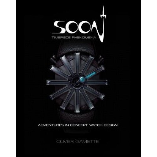 Soon Timepiece Phenomena: Adventures in Concept Watch Design (English and French Edition), Olivier Gamiette (Illustrator)