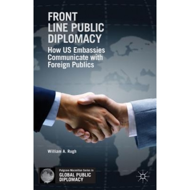 Front Line Public Diplomacy: How Us Embassies Communicate with Foreign Publics, William A. Rugh (Author)