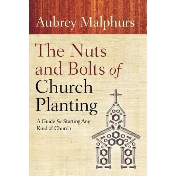 The Nuts and Bolts of Church Planting: A Guide for Starting Any Kind of Church, Aubrey Malphurs