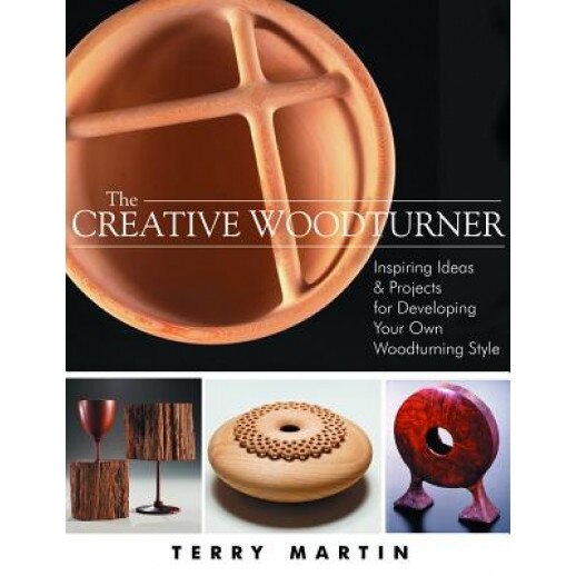The Creative Woodturner: Inspiring Ideas and Projects for Developing Your Own Woodturning Style, Terry Martin (Author)