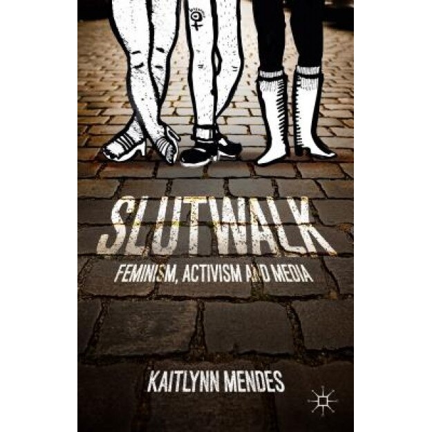 Slutwalk: Feminism, Activism and Media, Kaitlynn Mendes (Author)
