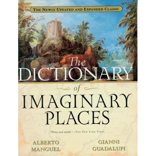 The Dictionary of Imaginary Places: The Newly Updated and Expanded Classic, Gianni Guadalupi, Alberto Manguel
