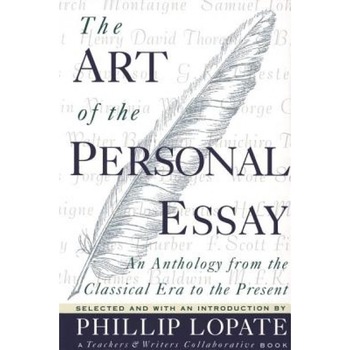 The Art of the Personal Essay: An Anthology from the Classical Era to the Present, Phillip Lopate The Art of the Personal Essay: An Anthology from the Classical Era to the Present, Phillip Lopate