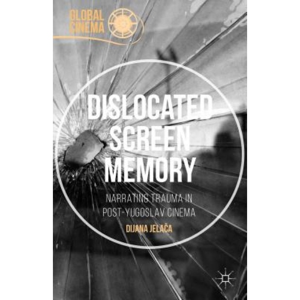 Dislocated Screen Memory: Narrating Trauma in Post-Yugoslav Cinema, Dijana Jelaca (Author)