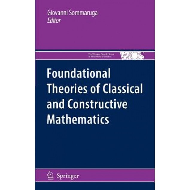 Foundational Theories of Classical and Constructive Mathematics, Giovanni Sommaruga (Editor)