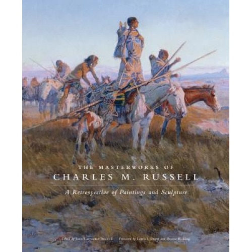 The Masterworks of Charles M. Russell: A Retrospective of Paintings and Sculpture, Joan Carpenter Troccoli, Charles M. (Charles Marion) Russell