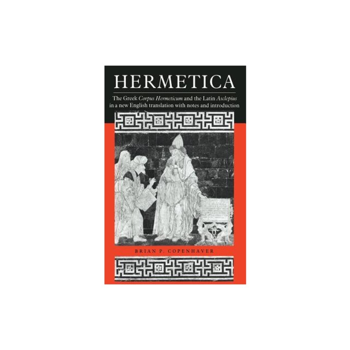 Hermetica The Greek Corpus Hermeticum and the Latin Asclepius in a New English Translation, with Notes and Introduction, Brian P. Copenhaver