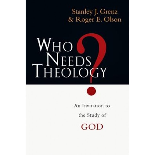 Who Needs Theology?: An Invitation to the Study of God, Roger E. Olson, Stanley J. Grenz