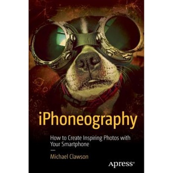 Iphoneography: How to Create Inspiring Photos with Your Smartphone, Michael Clawson (Author) Iphoneography: How to Create Inspiring Photos with Your Smartphone, Michael Clawson (Author)
