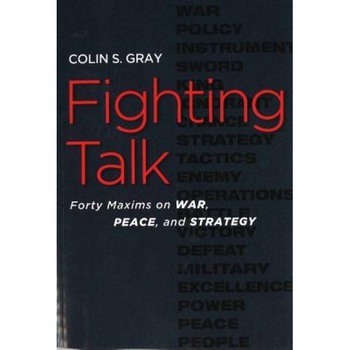 Fighting Talk: Forty Maxims on War, Peace, and Strategy, Colin S. Gray (Author) Fighting Talk: Forty Maxims on War, Peace, and Strategy, Colin S. Gray (Author)