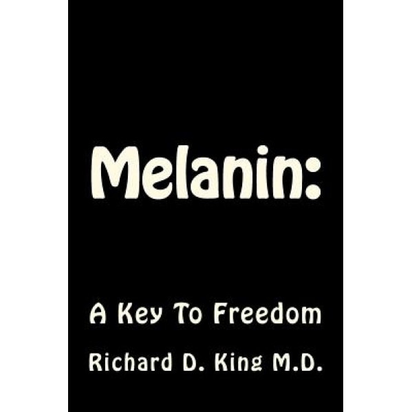 Melanin: A Key to Freedom - Richard D. King (Author)