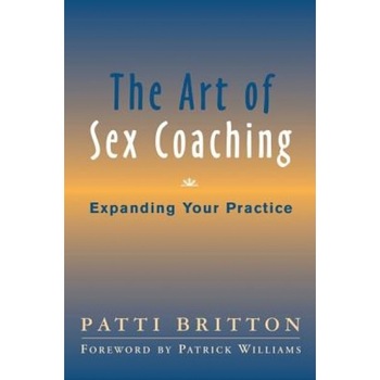 The Art of Sex Coaching: Expanding Your Practice, Patti Britton (Author) The Art of Sex Coaching: Expanding Your Practice, Patti Britton (Author)