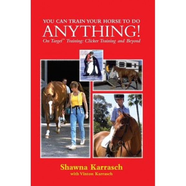 You Can Train Your Horse to Do Anything!: On Target Training Clicker Training and Beyond, Shawna Karrasch (Author)
