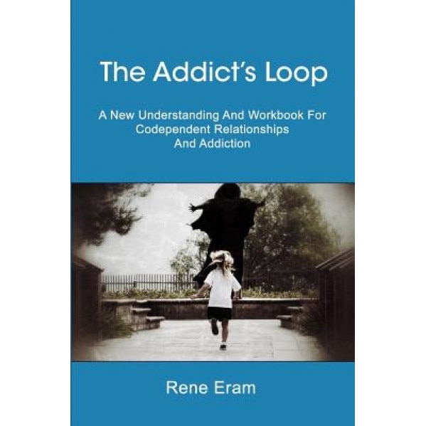 The Addict's Loop: A New Understanding and Workbook for Codependent Relationships and Addiction, Rene Eram (Author)