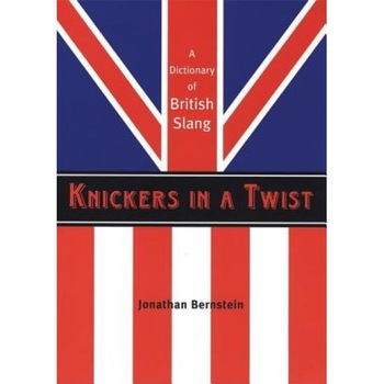 Knickers in a Twist: A Dictionary of British Slang, Jonathan Bernstein Knickers in a Twist: A Dictionary of British Slang, Jonathan Bernstein