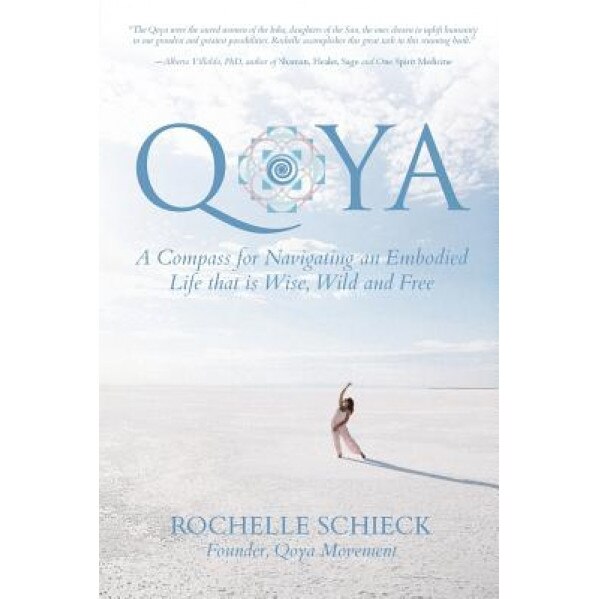 Qoya: A Compass for Navigating an Embodied Life That Is Wise, Wild and Free, Rochelle Schieck (Author)