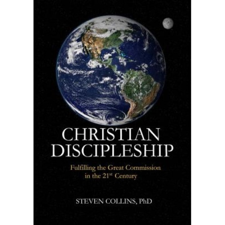 Christian Discipleship: Fulfilling the Great Commission in the 21st Century, Steven Collins Phd (Author)